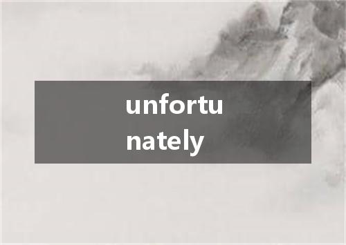 unfortunately是什么意思
