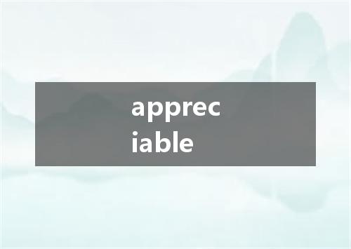 appreciable是什么意思