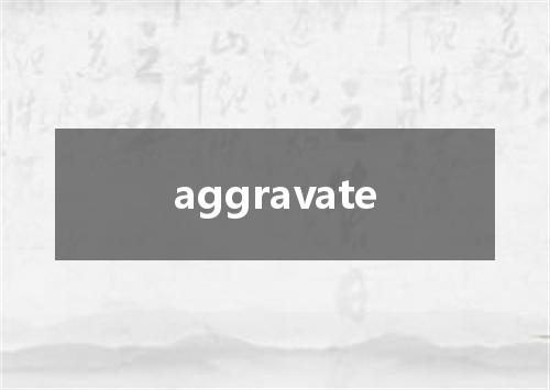 aggravate是什么意思