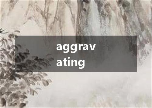 aggravating是什么意思