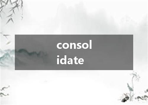 consolidate是什么意思