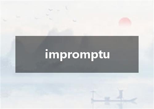 impromptu是什么意思