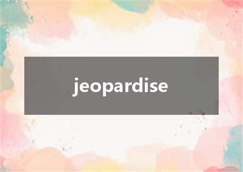 jeopardise是什么意思