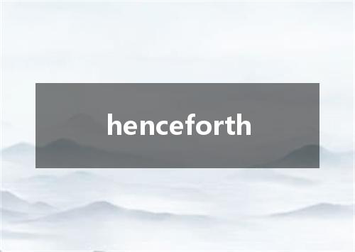 henceforth是什么意思