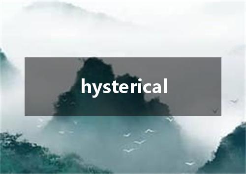 hysterical是什么意思