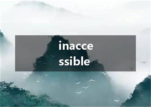 inaccessible是什么意思