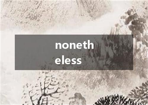 nonetheless是什么意思