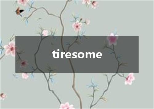 tiresome是什么意思