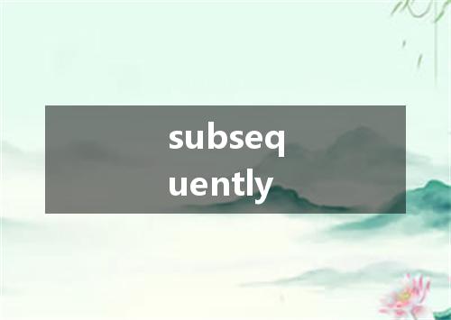 subsequently是什么意思