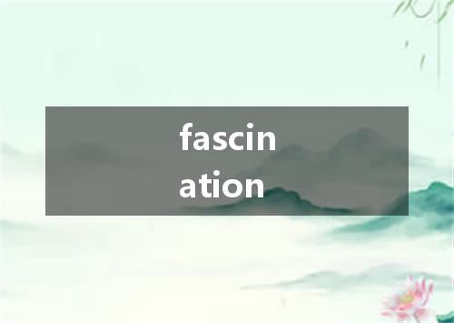 fascination是什么意思
