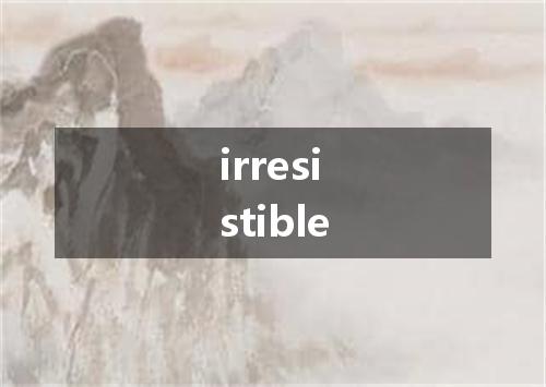 irresistible是什么意思