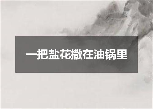 一把盐花撒在油锅里