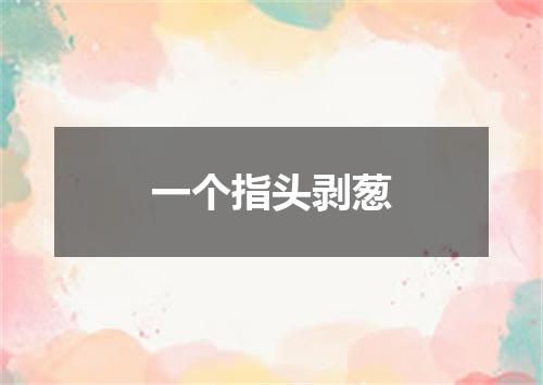 一个指头剥葱