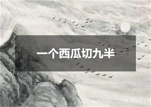 一个西瓜切九半