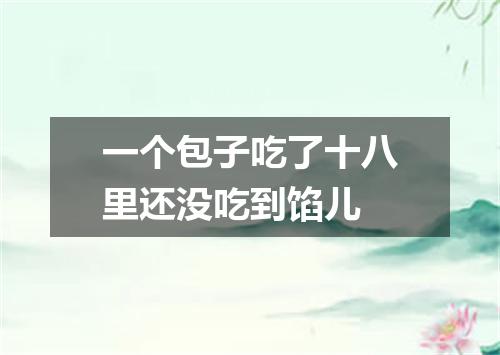 一个包子吃了十八里还没吃到馅儿