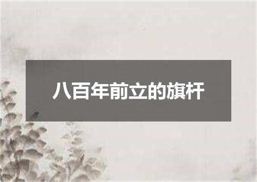 八百年前立的旗杆