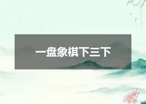 一盘象棋下三下