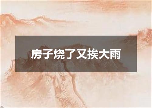 房子烧了又挨大雨