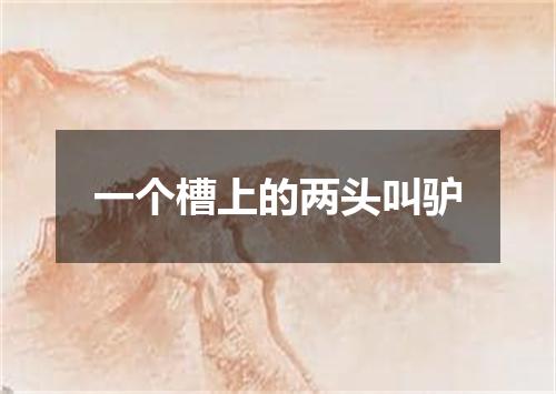 一个槽上的两头叫驴