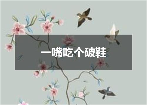 一嘴吃个破鞋