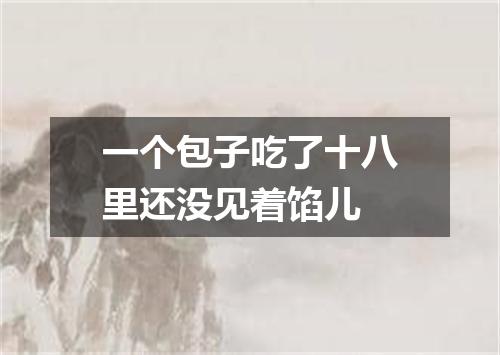 一个包子吃了十八里还没见着馅儿