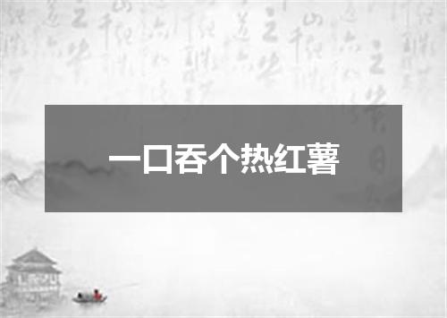 一口吞个热红薯