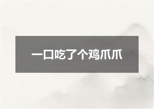 一口吃了个鸡爪爪