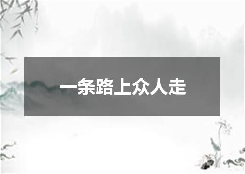 一条路上众人走