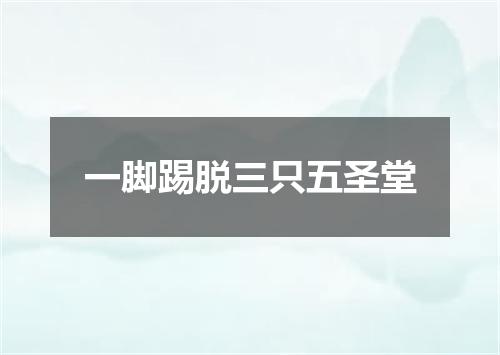 一脚踢脱三只五圣堂