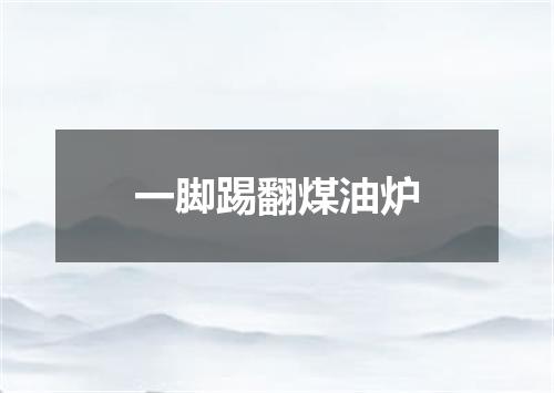 一脚踢翻煤油炉