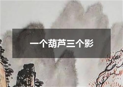 一个葫芦三个影