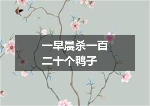 一早晨杀一百二十个鸭子