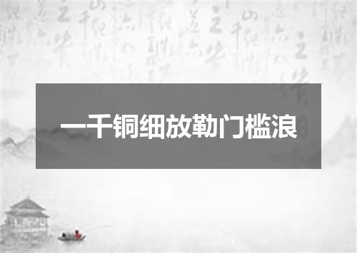 一千铜细放勒门槛浪
