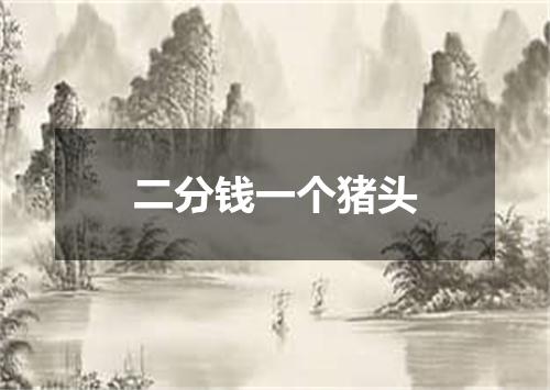 二分钱一个猪头