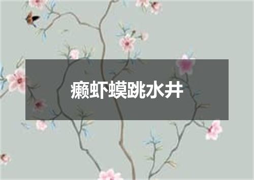 癞虾蟆跳水井