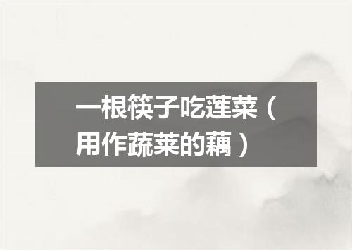 一根筷子吃莲菜（用作蔬莱的藕）