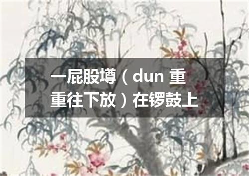 一屁股壿（dun 重重往下放）在锣鼓上