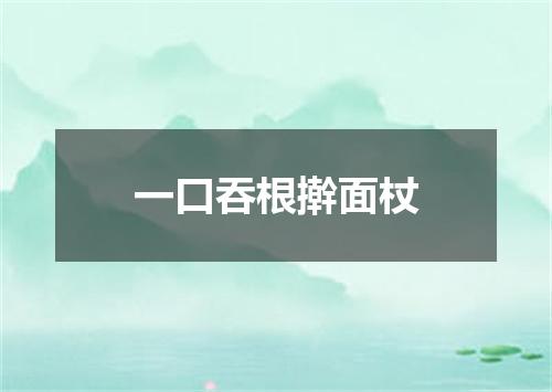 一口吞根擀面杖