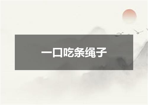一口吃条绳子