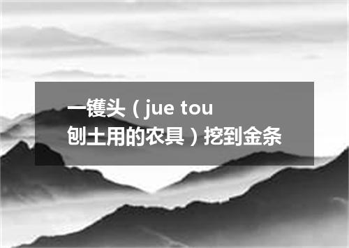 一镬头（jue tou 刨土用的农具）挖到金条