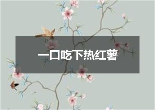 一口吃下热红薯
