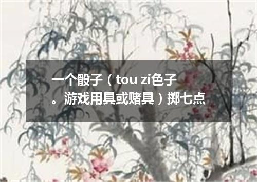 一个骰子（tou zi色子。游戏用具或赌具）掷七点