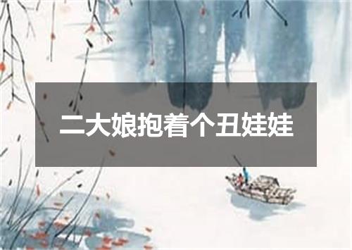 二大娘抱着个丑娃娃