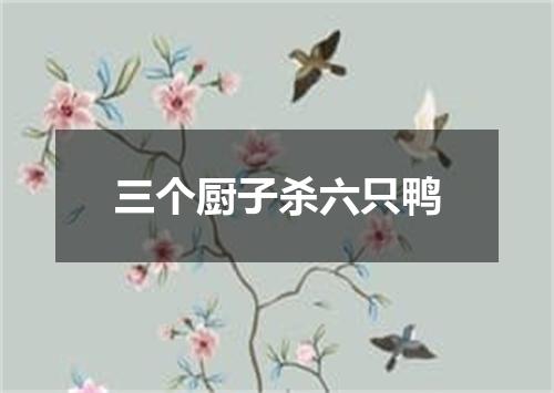 三个厨子杀六只鸭