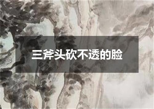 三斧头砍不透的脸