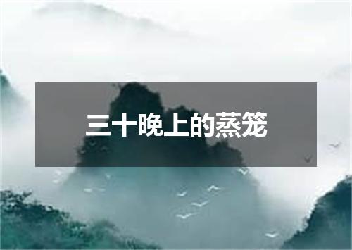 三十晚上的蒸笼