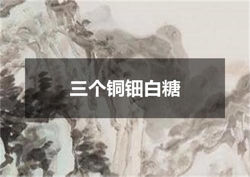 三个铜钿白糖