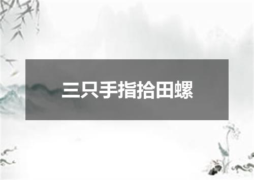 三只手指拾田螺