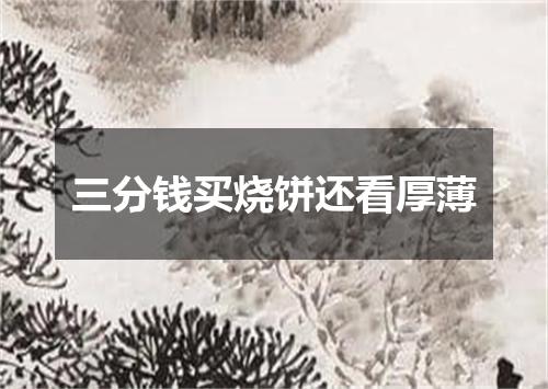 三分钱买烧饼还看厚薄