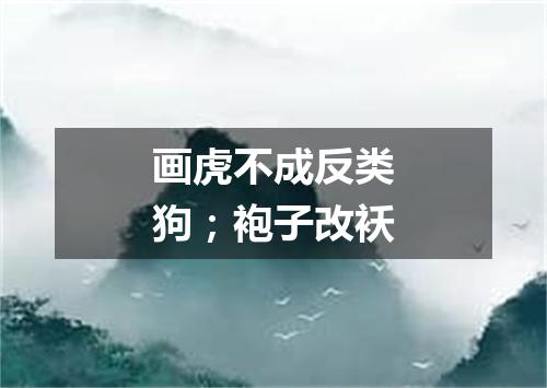 画虎不成反类狗；袍子改袄